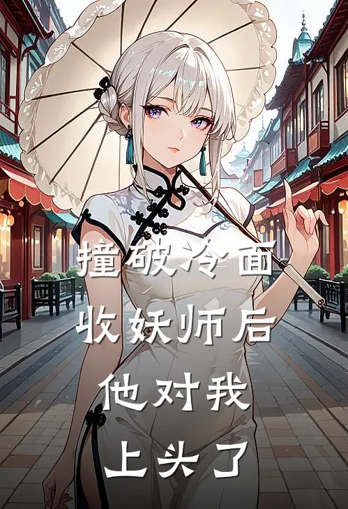 撞破冷面收妖师后，他对我上头了