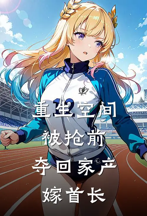 重生空间被抢前，夺回家产嫁首长