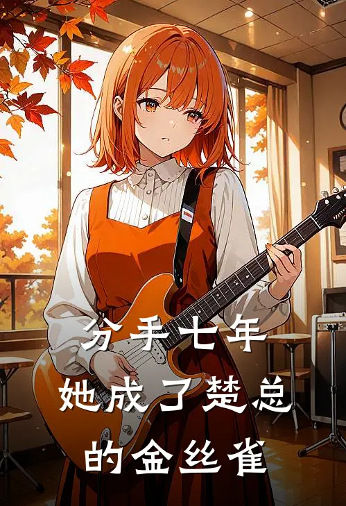 分手七年，她成了楚总的金丝雀