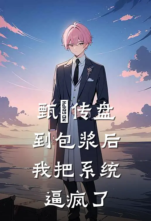 甄嬛传盘到包浆后，我把系统逼疯了(沈若薇翠儿)完结版小说推荐_最新完结小说推荐甄嬛传盘到包浆后，我把系统逼疯了沈若薇翠儿