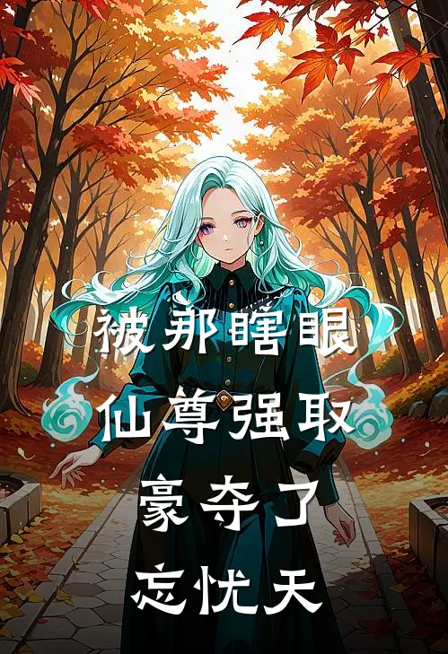 被那瞎眼仙尊强取豪夺了：忘忧天孟极孟极小说完整版免费阅读_最新章节列表被那瞎眼仙尊强取豪夺了：忘忧天(孟极孟极)