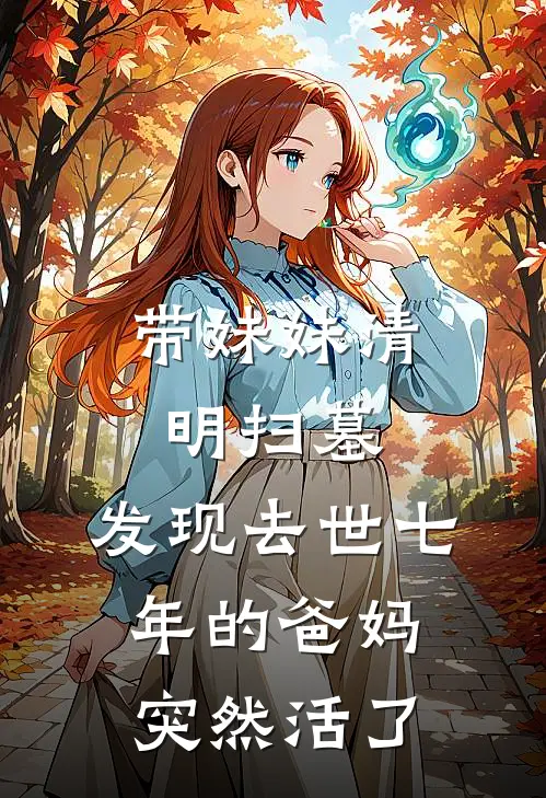 带妹妹清明扫墓，发现去世七年的爸妈突然活了李小凡陈春凤完结版小说_最新章节列表带妹妹清明扫墓，发现去世七年的爸妈突然活了(李小凡陈春凤)