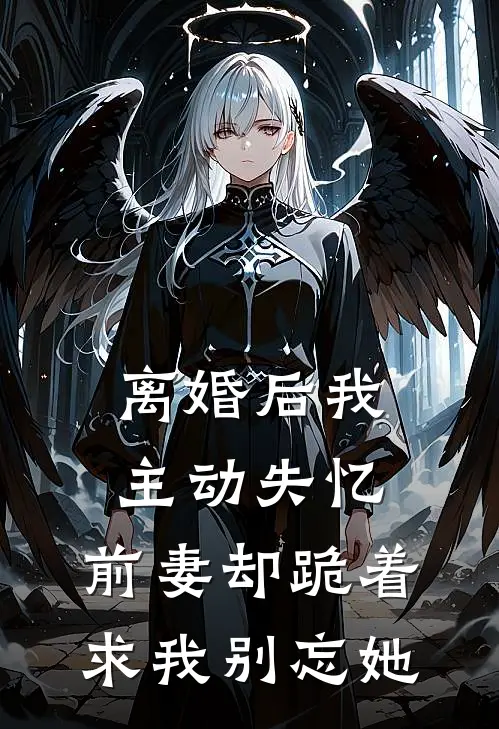 离婚后我主动失忆，前妻却跪着求我别忘她建钢其永推荐完结小说_热门小说在线阅读离婚后我主动失忆，前妻却跪着求我别忘她(建钢其永)