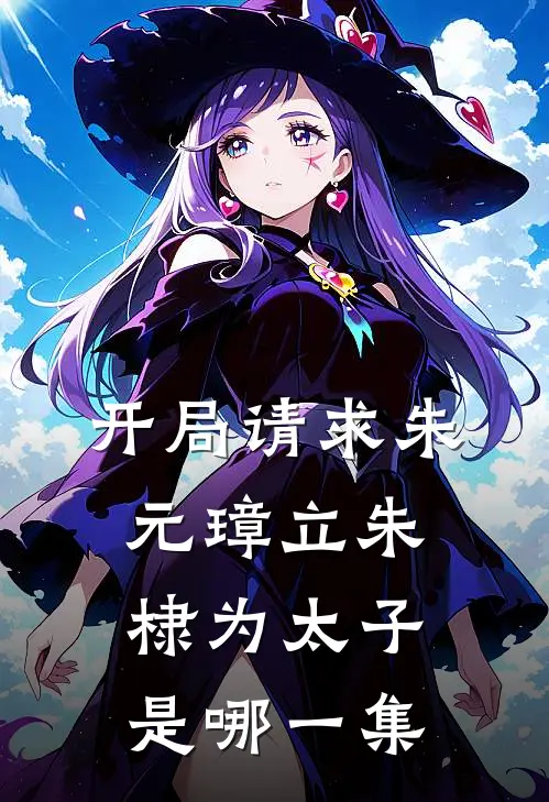 开局请求朱元璋立朱棣为太子是哪一集