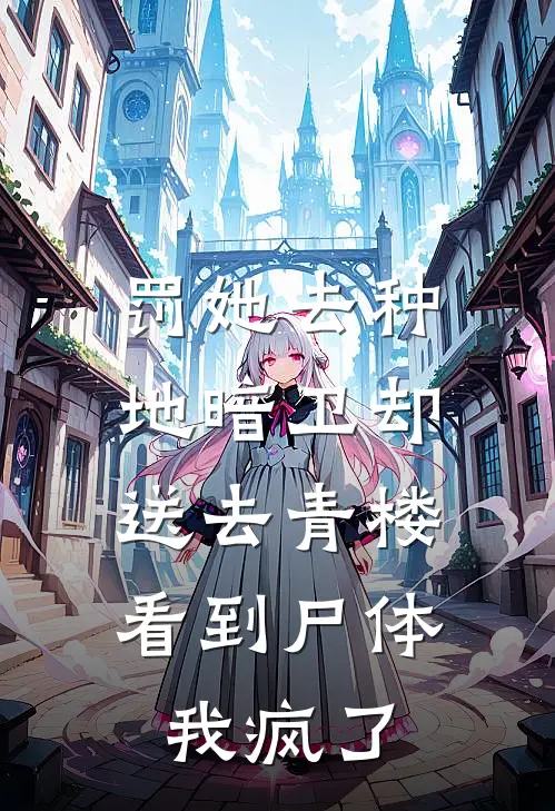 罚她去种地暗卫却送去青楼，看到尸体我疯了