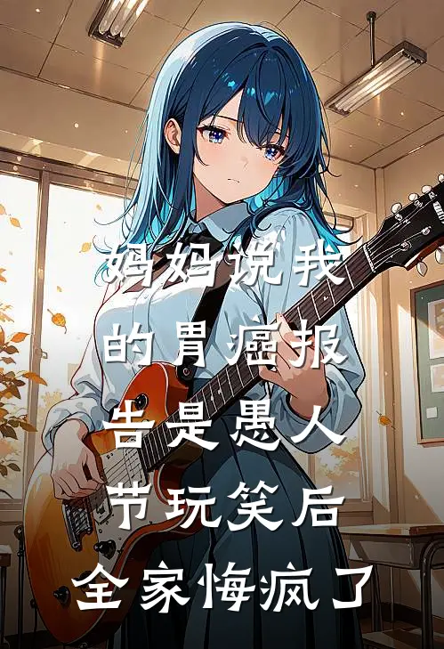 妈妈说我的胃癌报告是愚人节玩笑后，全家悔疯了江念苏青免费小说全集_免费小说在哪看妈妈说我的胃癌报告是愚人节玩笑后，全家悔疯了(江念苏青)