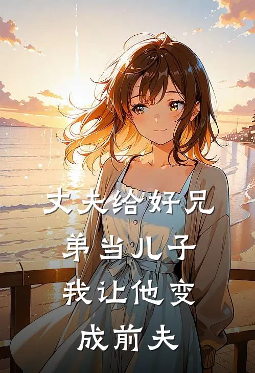丈夫给好兄弟当儿子，我让他变成前夫