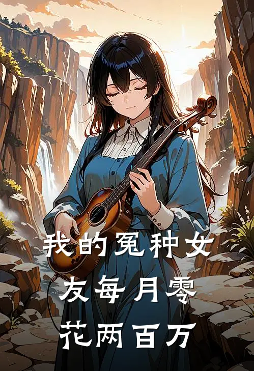 我的冤种女友每月零花两百万