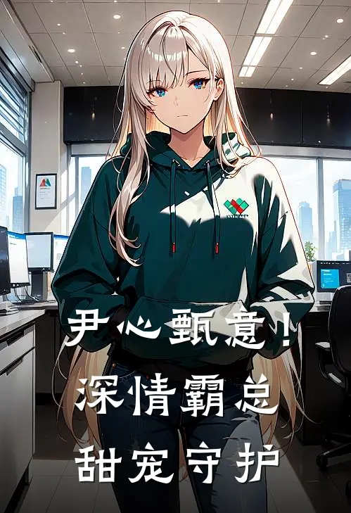 尹心甄意！深情霸总甜宠守护