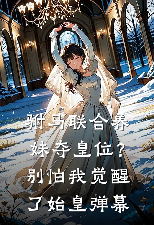 驸马联合养妹夺皇位？别怕，我觉醒了始皇弹幕