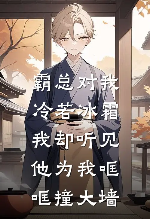 霸总对我冷若冰霜，我却听见他为我哐哐撞大墙