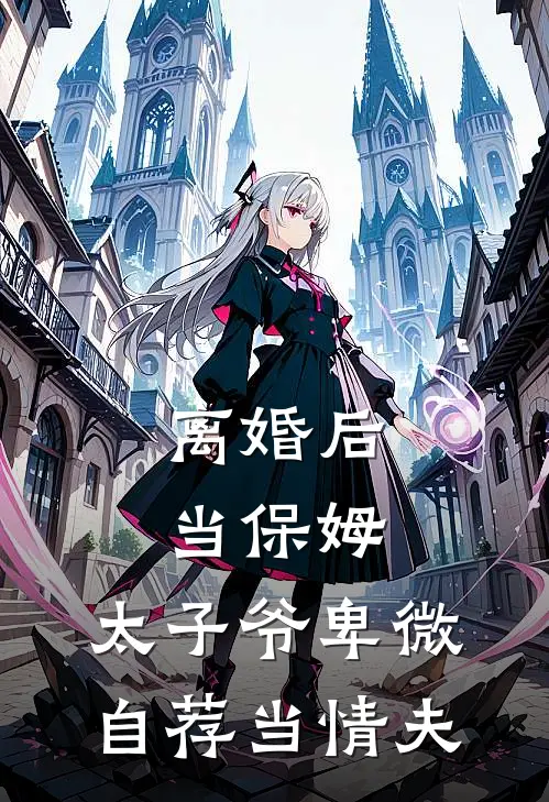 离婚后当保姆，太子爷卑微自荐当情夫