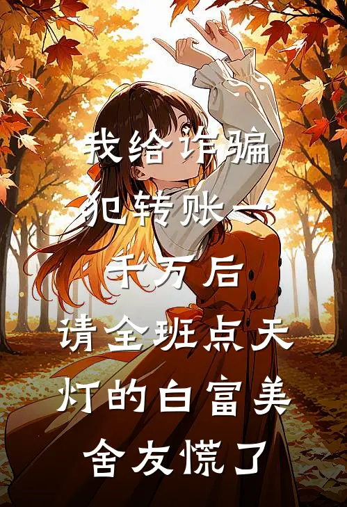 我给诈骗犯转账一千万后，请全班点天灯的白富美舍友慌了