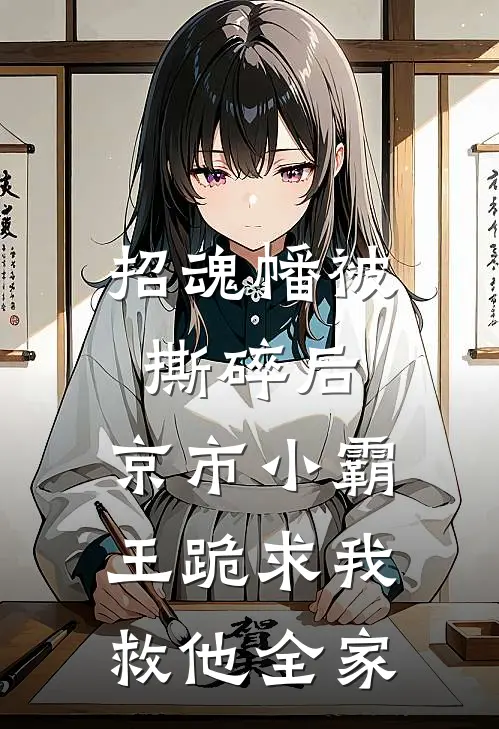 招魂幡被撕碎后，京市小霸王跪求我救他全家