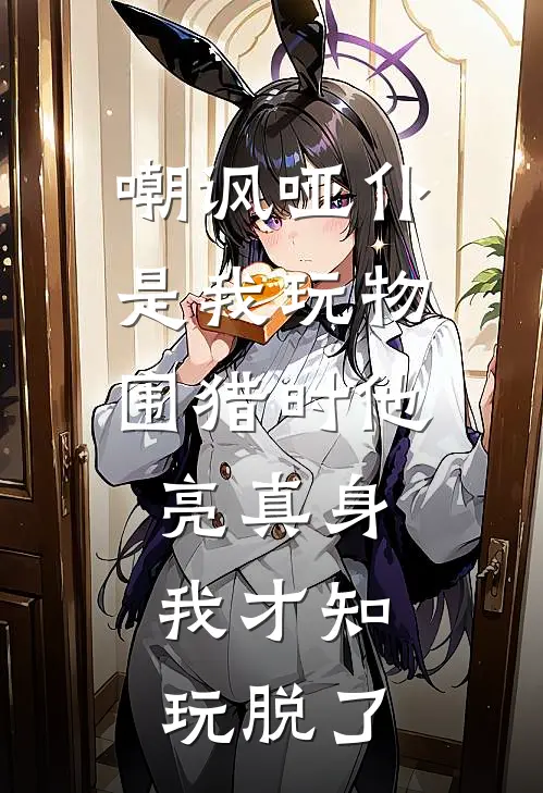 嘲讽哑仆是我玩物，围猎时他亮真身，我才知玩脱了