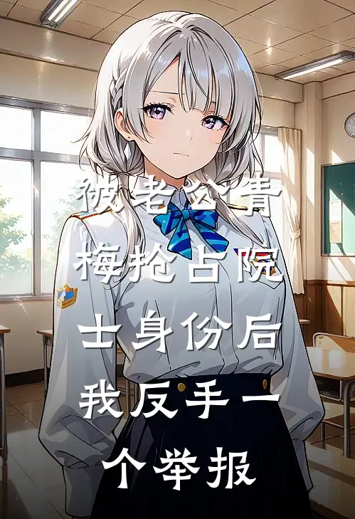 被老公青梅抢占院士身份后，我反手一个举报