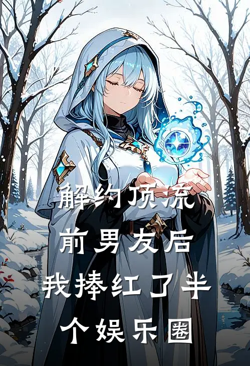 解约顶流前男友后，我捧红了半个娱乐圈